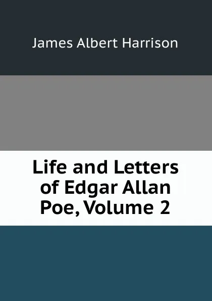 Обложка книги Life and Letters of Edgar Allan Poe, Volume 2, James Albert Harrison