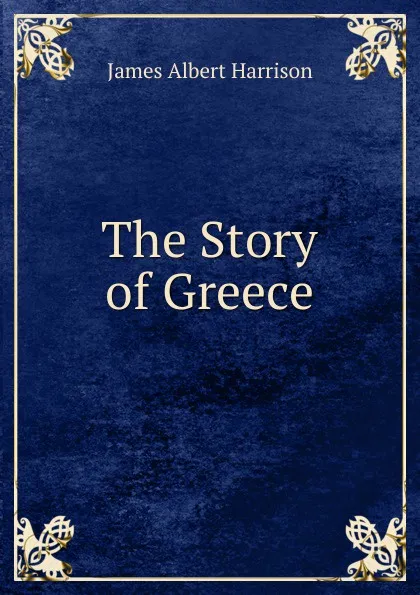 Обложка книги The Story of Greece, James Albert Harrison
