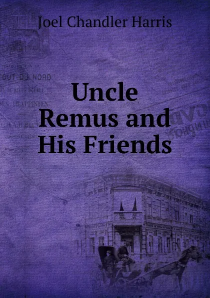 Обложка книги Uncle Remus and His Friends, Joel Chandler Harris