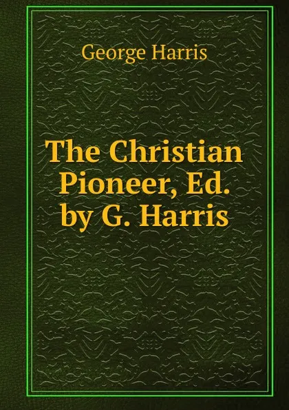 Обложка книги The Christian Pioneer, Ed. by G. Harris, George Harris