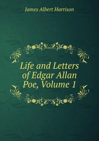 Обложка книги Life and Letters of Edgar Allan Poe, Volume 1, James Albert Harrison
