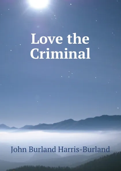 Обложка книги Love the Criminal, John Burland Harris-Burland