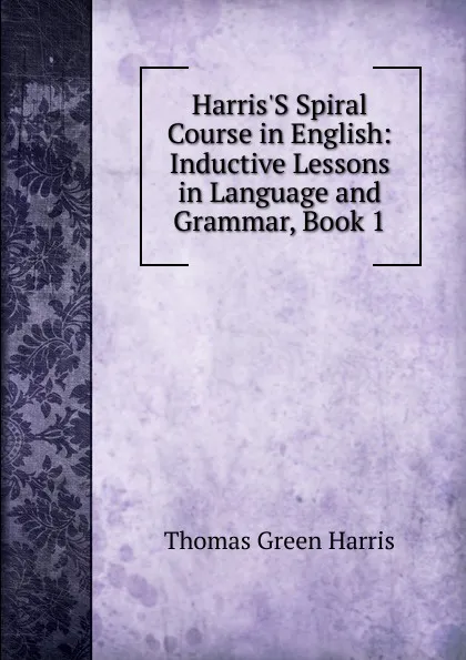 Обложка книги Harris.S Spiral Course in English: Inductive Lessons in Language and Grammar, Book 1, Thomas Green Harris