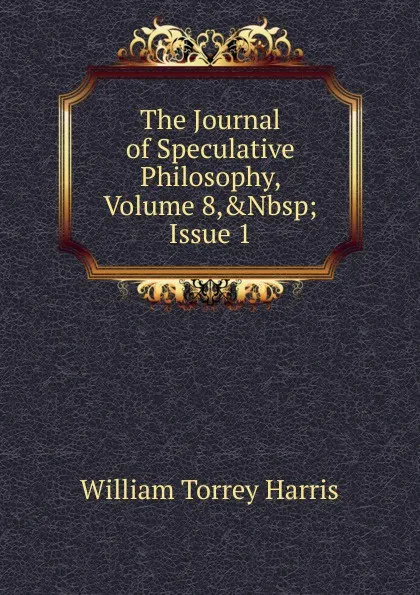 Обложка книги The Journal of Speculative Philosophy, Volume 8,.Nbsp;Issue 1, William Torrey Harris