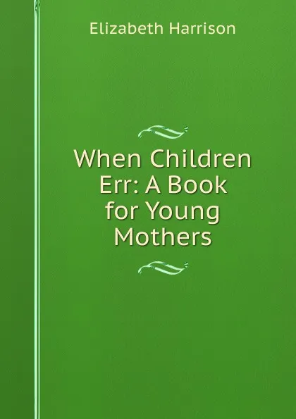 Обложка книги When Children Err: A Book for Young Mothers, Elizabeth Harrison