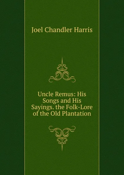 Обложка книги Uncle Remus: His Songs and His Sayings. the Folk-Lore of the Old Plantation, Joel Chandler Harris