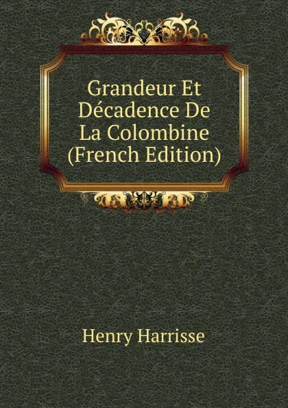 Обложка книги Grandeur Et Decadence De La Colombine (French Edition), Henry Harrisse