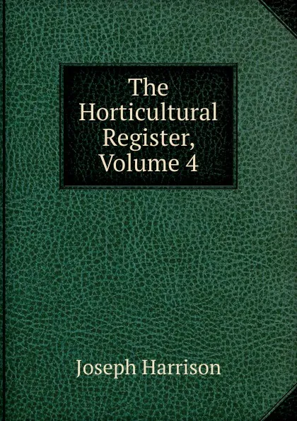 Обложка книги The Horticultural Register, Volume 4, Joseph Harrison