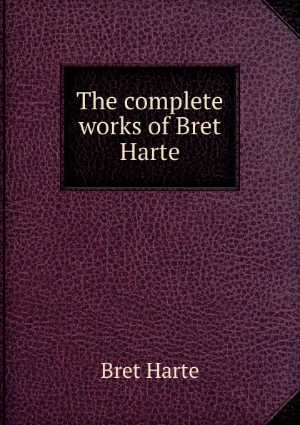 Обложка книги The complete works of Bret Harte, Bret Harte