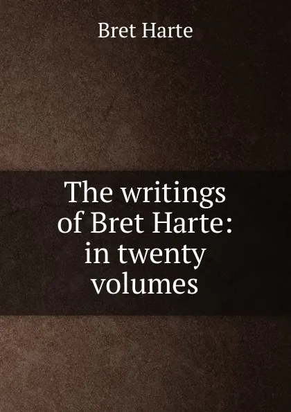 Обложка книги The writings of Bret Harte: in twenty volumes, Bret Harte