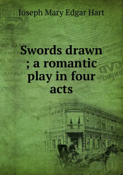 Обложка книги Swords drawn ; a romantic play in four acts, Joseph Mary Edgar Hart