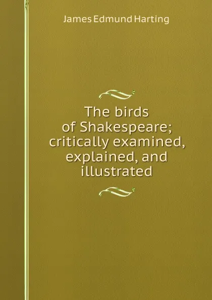 Обложка книги The birds of Shakespeare; critically examined, explained, and illustrated, James Edmund Harting