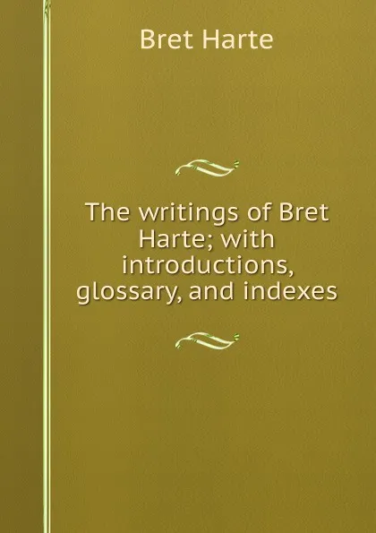 Обложка книги The writings of Bret Harte; with introductions, glossary, and indexes, Bret Harte