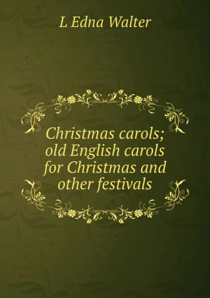 Обложка книги Christmas carols; old English carols for Christmas and other festivals, L Edna Walter