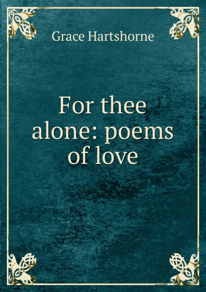 Обложка книги For thee alone: poems of love, Grace Hartshorne
