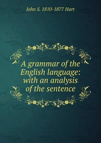 Обложка книги A grammar of the English language: with an analysis of the sentence, John S. 1810-1877 Hart