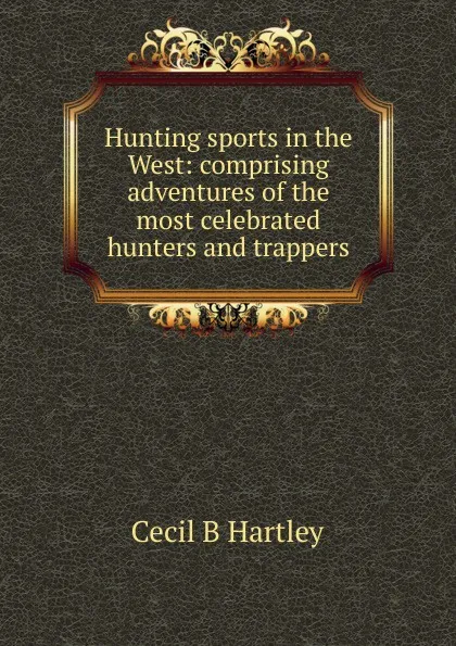 Обложка книги Hunting sports in the West: comprising adventures of the most celebrated hunters and trappers, Cecil B Hartley