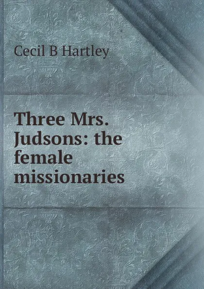 Обложка книги Three Mrs. Judsons: the female missionaries, Cecil B Hartley