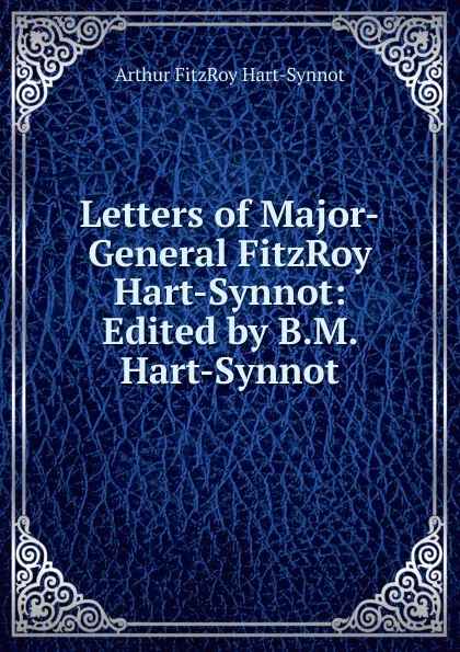 Обложка книги Letters of Major-General FitzRoy Hart-Synnot: Edited by B.M. Hart-Synnot, Arthur Fitz-Roy Hart-Synnot