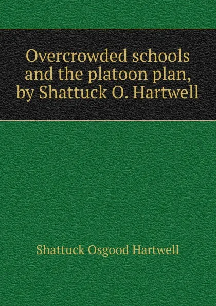 Обложка книги Overcrowded schools and the platoon plan, by Shattuck O. Hartwell, Shattuck Osgood Hartwell