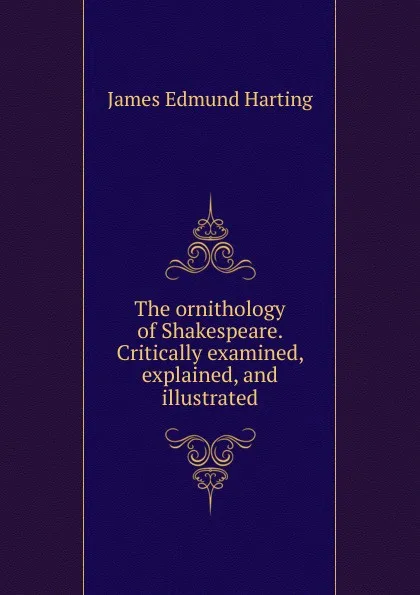 Обложка книги The ornithology of Shakespeare. Critically examined, explained, and illustrated, James Edmund Harting
