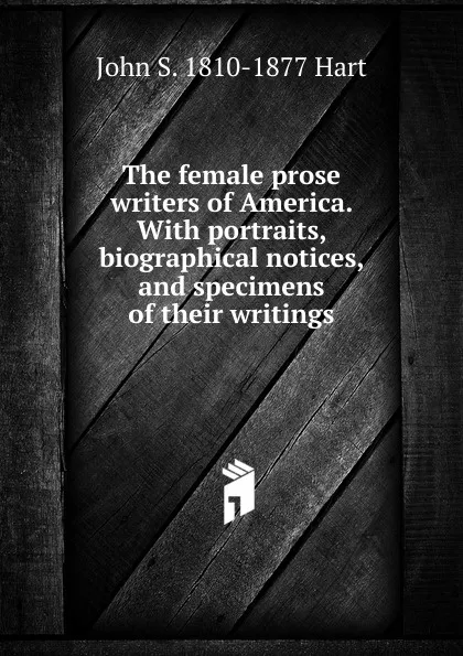 Обложка книги The female prose writers of America. With portraits, biographical notices, and specimens of their writings, John S. 1810-1877 Hart