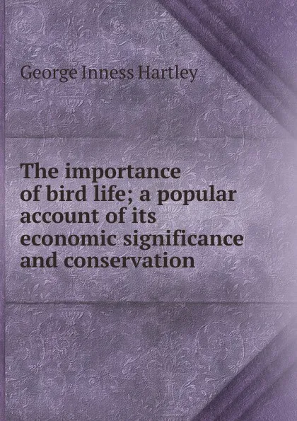 Обложка книги The importance of bird life; a popular account of its economic significance and conservation, George Inness Hartley