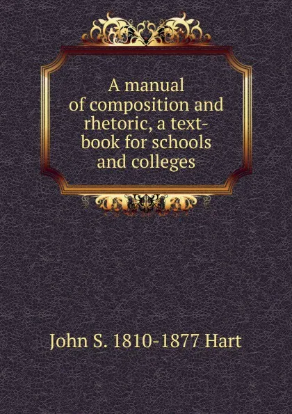 Обложка книги A manual of composition and rhetoric, a text-book for schools and colleges, John S. 1810-1877 Hart