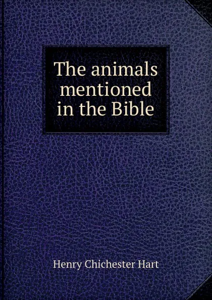 Обложка книги The animals mentioned in the Bible, Henry Chichester Hart