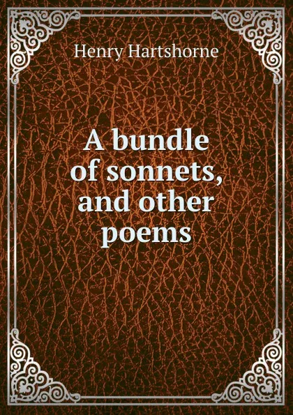 Обложка книги A bundle of sonnets, and other poems, Henry Hartshorne