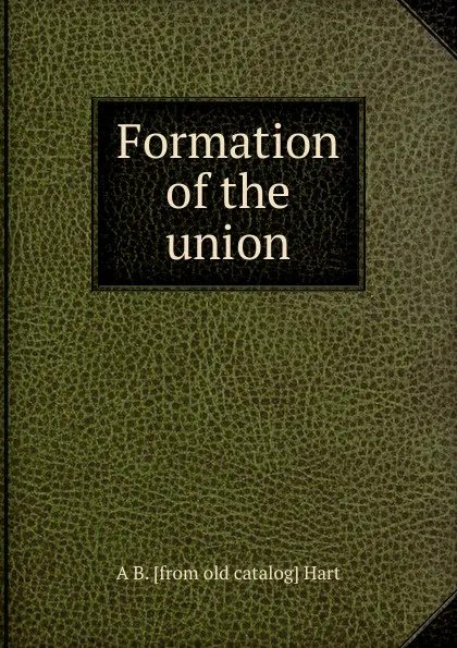 Обложка книги Formation of the union, A B. [from old catalog] Hart