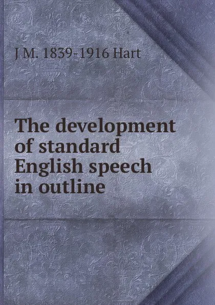 Обложка книги The development of standard English speech in outline, J M. 1839-1916 Hart