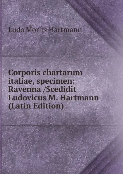 Обложка книги Corporis chartarum italiae, specimen: Ravenna /.cedidit Ludovicus M. Hartmann (Latin Edition), Ludo Moritz Hartmann