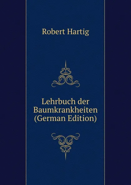 Обложка книги Lehrbuch der Baumkrankheiten (German Edition), Robert Hartig