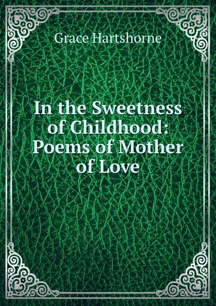 Обложка книги In the Sweetness of Childhood: Poems of Mother of Love, Grace Hartshorne