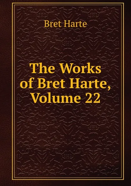 Обложка книги The Works of Bret Harte, Volume 22, Bret Harte