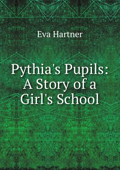 Обложка книги Pythia.s Pupils: A Story of a Girl.s School, Eva Hartner