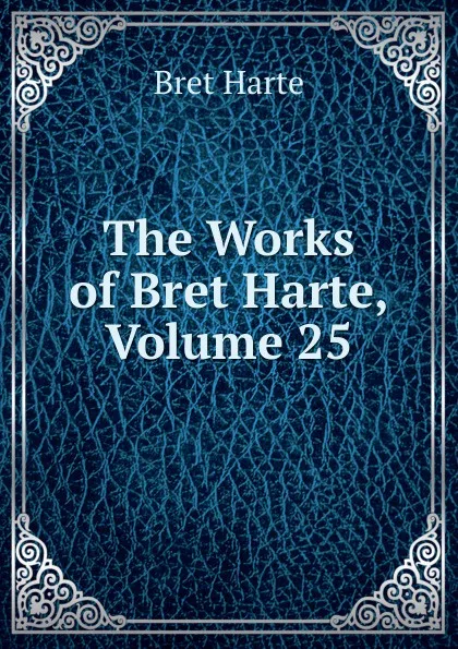 Обложка книги The Works of Bret Harte, Volume 25, Bret Harte