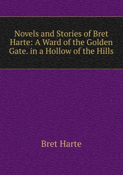 Обложка книги Novels and Stories of Bret Harte: A Ward of the Golden Gate. in a Hollow of the Hills, Bret Harte