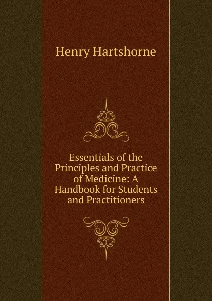 Обложка книги Essentials of the Principles and Practice of Medicine: A Handbook for Students and Practitioners, Henry Hartshorne