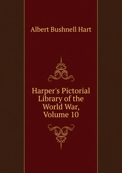 Обложка книги Harper.s Pictorial Library of the World War, Volume 10, Hart Albert Bushnell