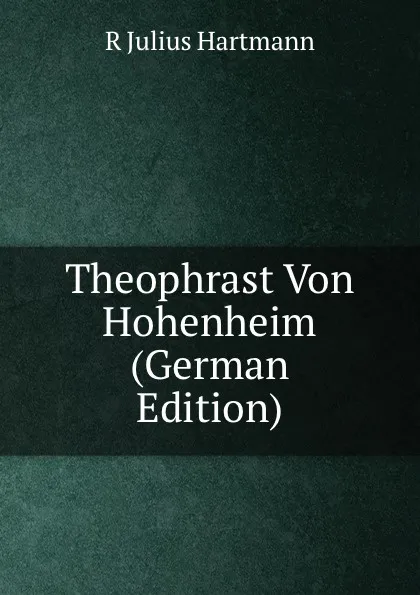 Обложка книги Theophrast Von Hohenheim (German Edition), R Julius Hartmann