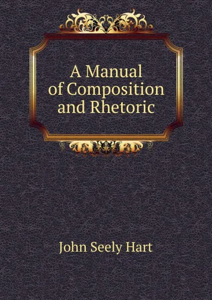 Обложка книги A Manual of Composition and Rhetoric, John Seely Hart