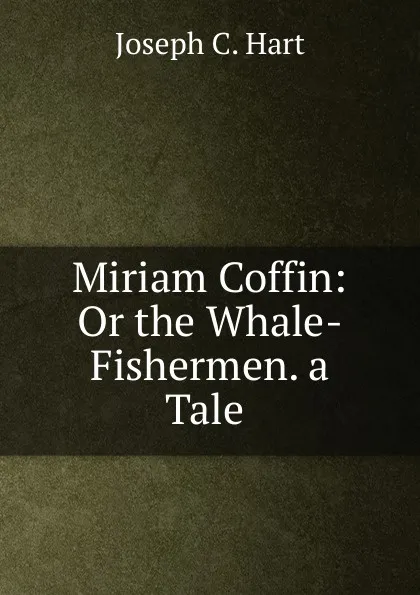 Обложка книги Miriam Coffin: Or the Whale-Fishermen. a Tale ., Joseph C. Hart