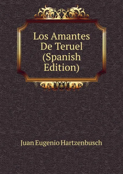 Обложка книги Los Amantes De Teruel (Spanish Edition), Juan Eugenio Hartzenbusch