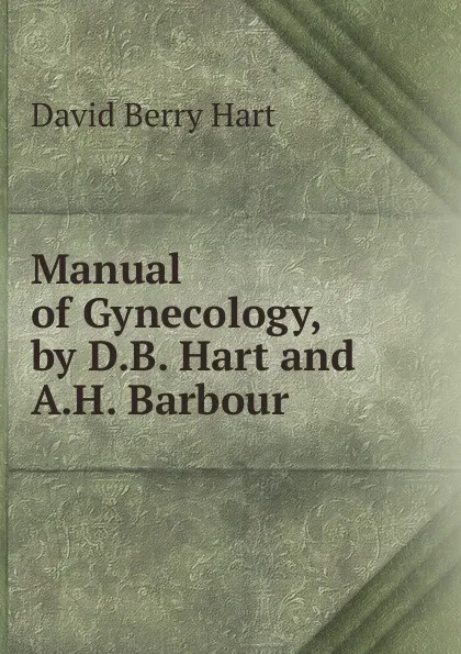 Обложка книги Manual of Gynecology, by D.B. Hart and A.H. Barbour, David Berry Hart