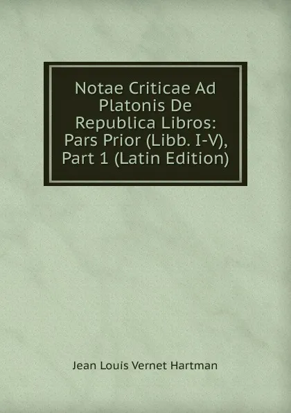 Обложка книги Notae Criticae Ad Platonis De Republica Libros: Pars Prior (Libb. I-V), Part 1 (Latin Edition), Jean Louis Vernet Hartman