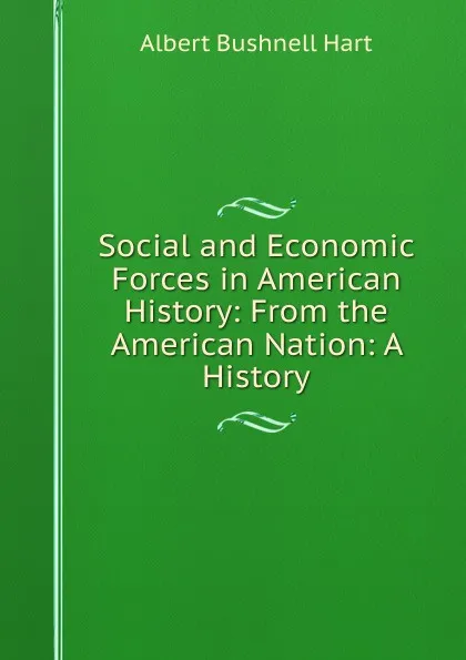 Обложка книги Social and Economic Forces in American History: From the American Nation: A History, Hart Albert Bushnell