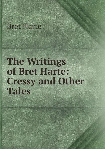 Обложка книги The Writings of Bret Harte: Cressy and Other Tales, Bret Harte