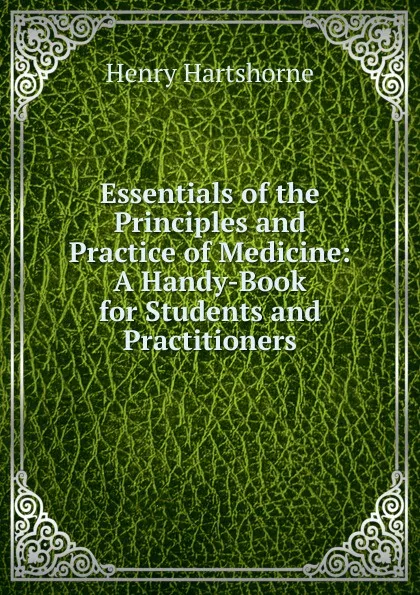 Обложка книги Essentials of the Principles and Practice of Medicine: A Handy-Book for Students and Practitioners, Henry Hartshorne